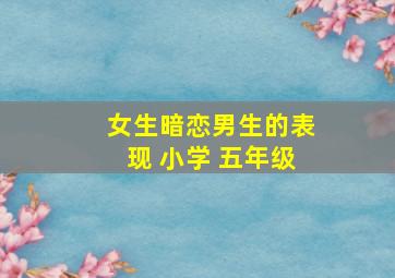 女生暗恋男生的表现 小学 五年级